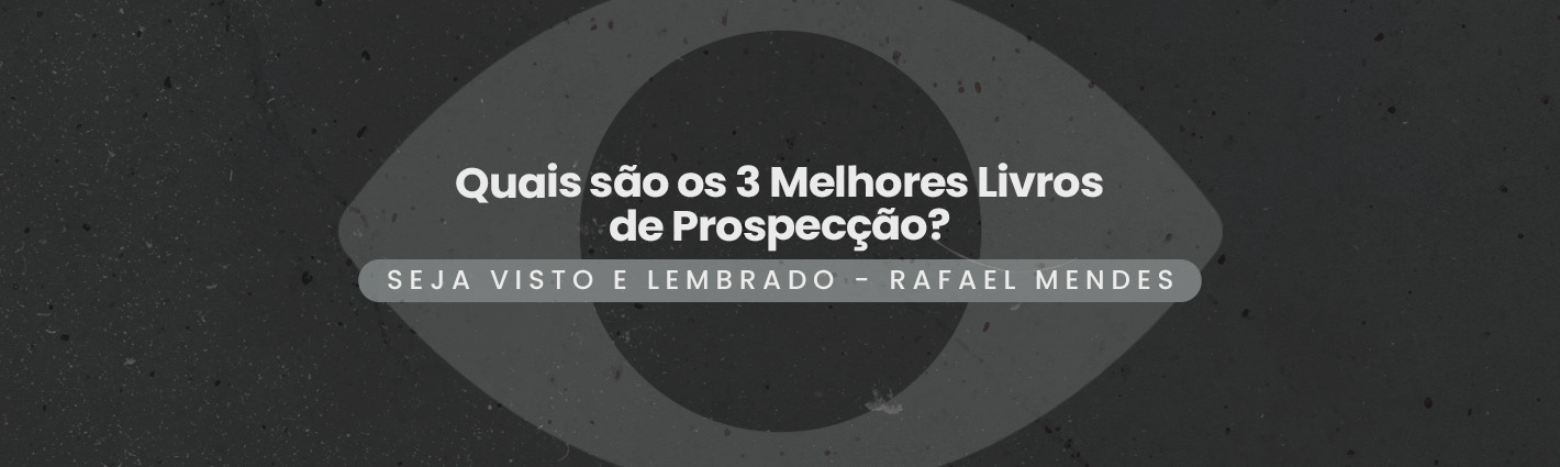 Seja Visto e Lembrado – Quais são os 3 Melhores Livros de Prospecção?