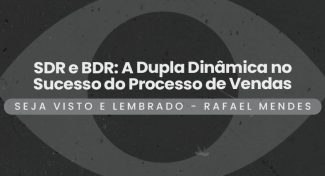 Seja Visto e Lembrado – SDR e BDR: A Dupla Dinâmica no Sucesso do Processo de Vendas