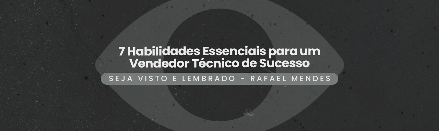 Seja Visto e Lembrado – 7 Habilidades Essenciais para um Vendedor Técnico de Sucesso