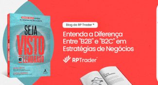 Seja Visto e Lembrado – Entenda a Diferença Entre “B2B” e “B2C” em Estratégias de Negócios